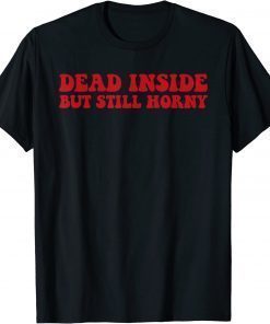 Dead Inside But Still Horny Shirt