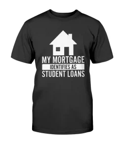 My Mortgage Identifies As Student Loans 2022 T-Shirt