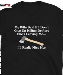 My Wife Said If I Dont ,Give Up Killing Drifters She’S Leaving Me Tee Shirts