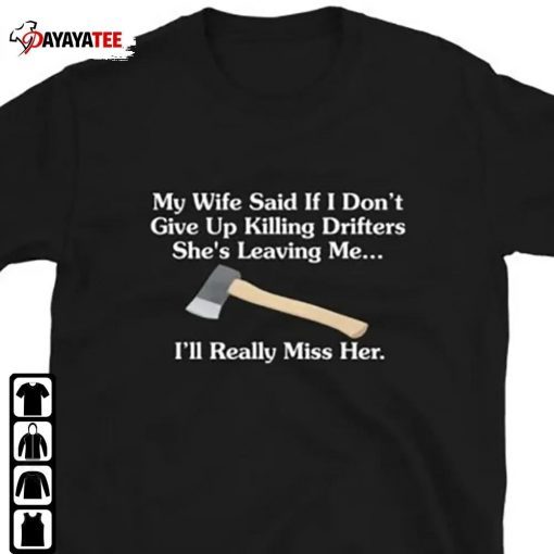 My Wife Said If I Dont ,Give Up Killing Drifters She’S Leaving Me Tee Shirts