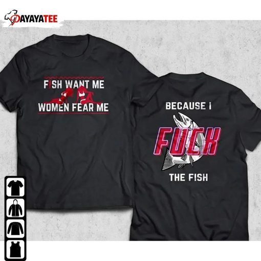 Fish Want Me Women Fear Me, Because I Fuck The Fish Shirts