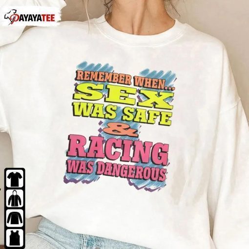 Remember When Sex Was Safe And Racing Was Dangerous Gift Shirts