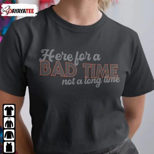 Here For A Bad Time ,Not A Long Time Classic T-Shirt