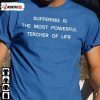 Suffering Is The Most Powerful Tercher Of Lifr Shirts