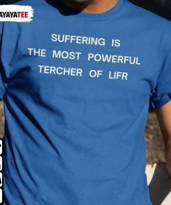 Suffering Is The Most Powerful Tercher Of Lifr Shirts