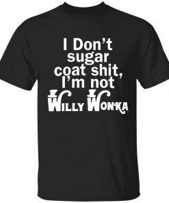 I don’t sugar coat shit i’m not willy wonka 2022 shirt