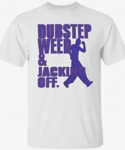 Dubstep weed and jacking off gift shirt