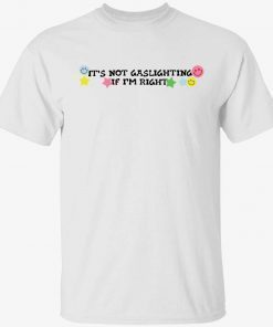 It’s not gaslighting If I’m right tee shirt