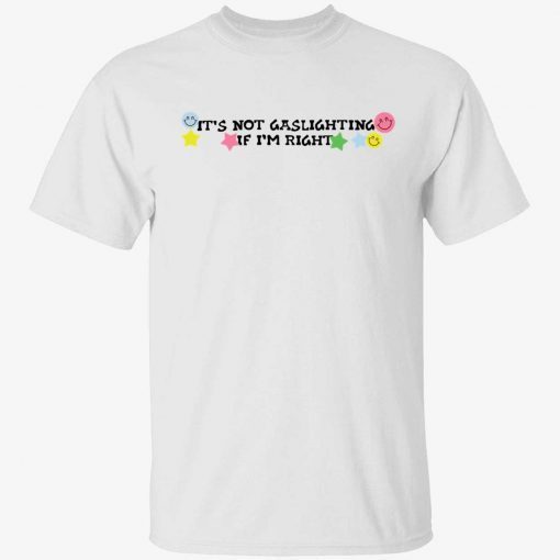 It’s not gaslighting If I’m right tee shirt