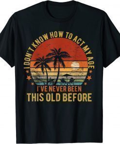 Old People Sayings, I Don't Know How To Act My Age Gift T-Shirt