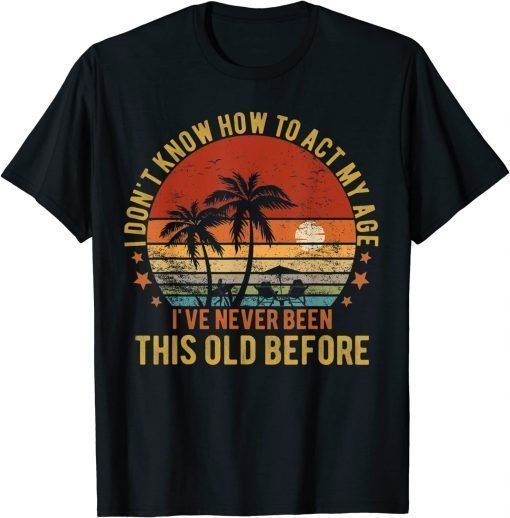 Old People Sayings, I Don't Know How To Act My Age Gift T-Shirt