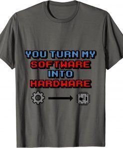 You Turn my Software into Hardware Tee Shirts