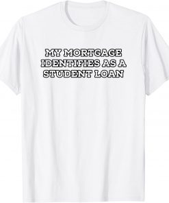 2022 My Mortgage Identifies as a Student Loan Forgiveness Biden T-Shirt