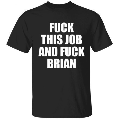 Fuck this job and fuck brian t-shirt