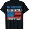 My Mortgage Identifies As A Student Loan T-Shirt