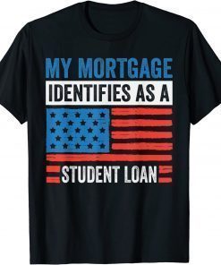 My Mortgage Identifies As A Student Loan T-Shirt