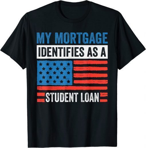 My Mortgage Identifies As A Student Loan T-Shirt