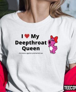 I Love My Deepthroat Queen Christians Against Premarital Sex Gift Shirts