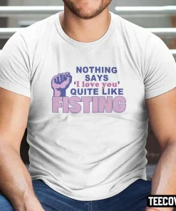 Official Nothing Says I Love You Quite Like Fisting Shirt