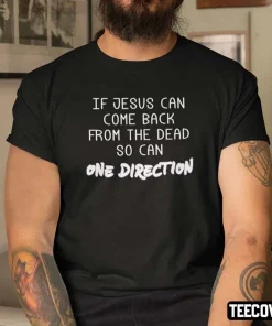 If Jesus Can Come Back From The Dead So Can One Direction Tee Shirt