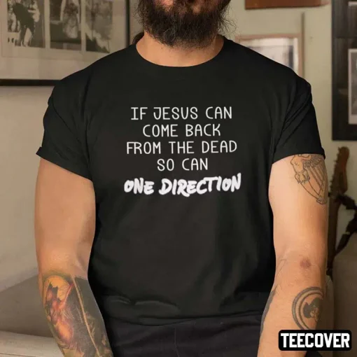 If Jesus Can Come Back From The Dead So Can One Direction Tee Shirt