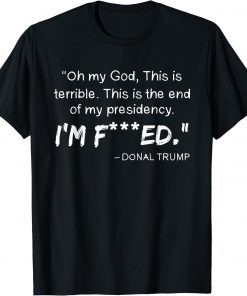 2022 Oh My God This Is Terrible This Is The End Of My Presidency T-Shirt