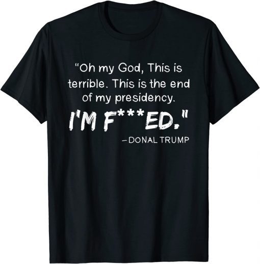 2022 Oh My God This Is Terrible This Is The End Of My Presidency T-Shirt