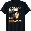 Funny A Clean Beaver Always Gets More Wood Adult Humor T-Shirt