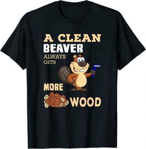 Funny A Clean Beaver Always Gets More Wood Adult Humor T-Shirt