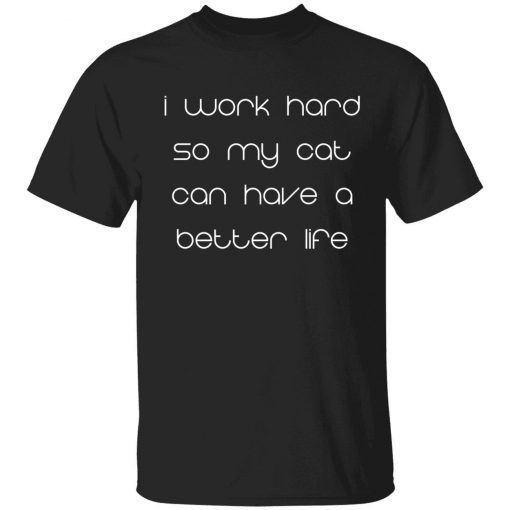 I work hard so my cat can have a better life classic t-shirt