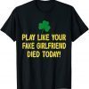 Play Like Your Fake Girlfriend Died Today Shirts