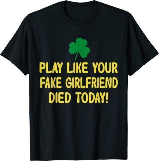 Play Like Your Fake Girlfriend Died Today Shirts
