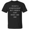 I’m not a gynecologist but i know a cunt when i see one t-shirts