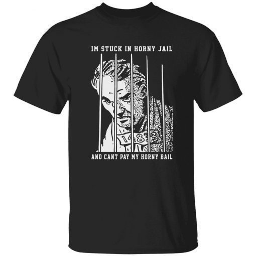 Im stuck in Horny Jail and cant pay my Horny Bail gift shirts