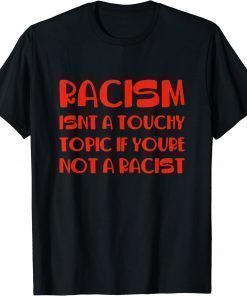 Racism Isnt A Touchy Topic If Youre Not A Racist Unisex T-Shirt