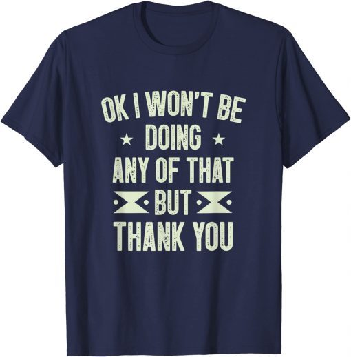 Vintage Ok I Won't Be Doing Any of That but Thank You Funny Sarcasm Shirts