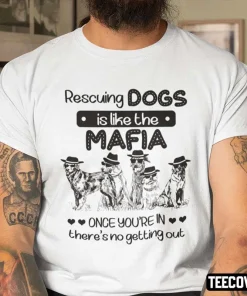 Rescuing Dog Is Like The Mafia There Is No Getting Out Funny T-Shirt