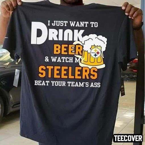 I Just Want To Drink Beer And Watch My Steelers Beat Your Team’s Ass Shirt