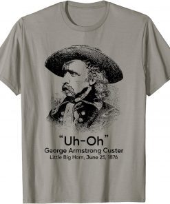 Uh Oh George Armstrong Custer Little Big Horn Gift Shirts