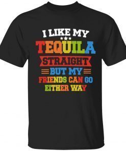 I like my tequila straight but my friends can go either way official shirt