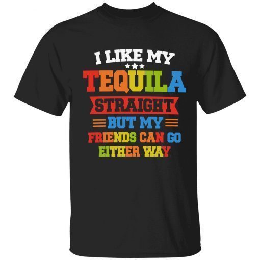 I like my tequila straight but my friends can go either way official shirt