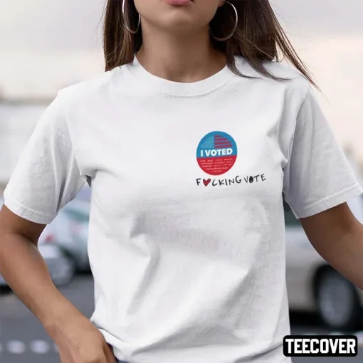 I Voted Fucking Vote T-Shirt