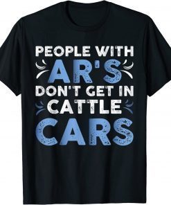 People With Ar's Don't Get In Cattle Cars Shirt