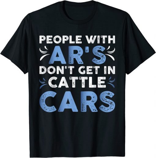 People With Ar's Don't Get In Cattle Cars Shirt