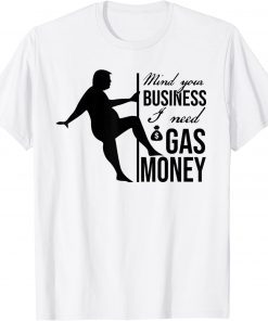 Trump Saying Mind Your Business I Need Gas Money T-Shirt