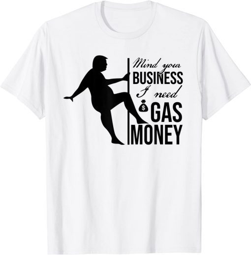 Trump Saying Mind Your Business I Need Gas Money T-Shirt