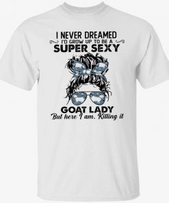 I never dreamed to grow up to be super sexy goat lady shirt