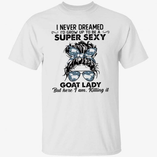 I never dreamed to grow up to be super sexy goat lady shirt