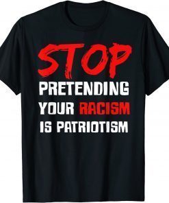 Stop Pretending Your Racism Is Patriotism 2022 T-Shirts