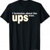 I Fantasize About The Ups Man Apparel Classic Shirts